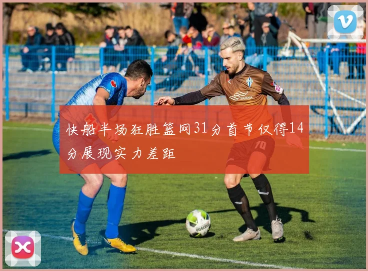 快船半场狂胜篮网31分首节仅得14分展现实力差距