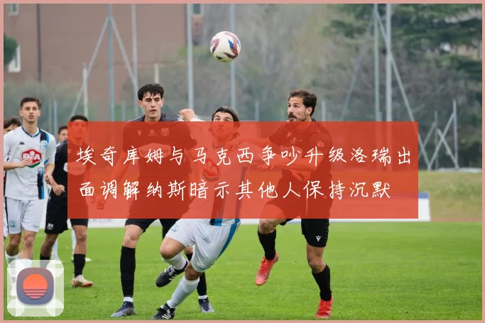 埃奇库姆与马克西争吵升级洛瑞出面调解纳斯暗示其他人保持沉默