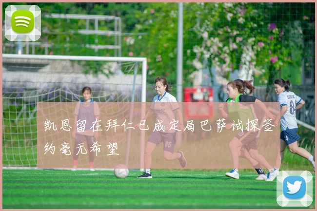 凯恩留在拜仁已成定局巴萨试探签约毫无希望