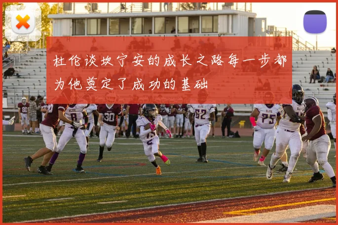 杜伦谈坎宁安的成长之路每一步都为他奠定了成功的基础