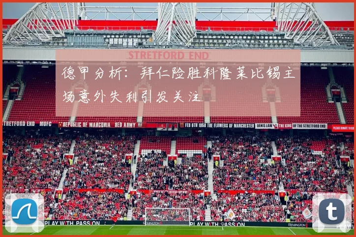 德甲分析：拜仁险胜科隆莱比锡主场意外失利引发关注