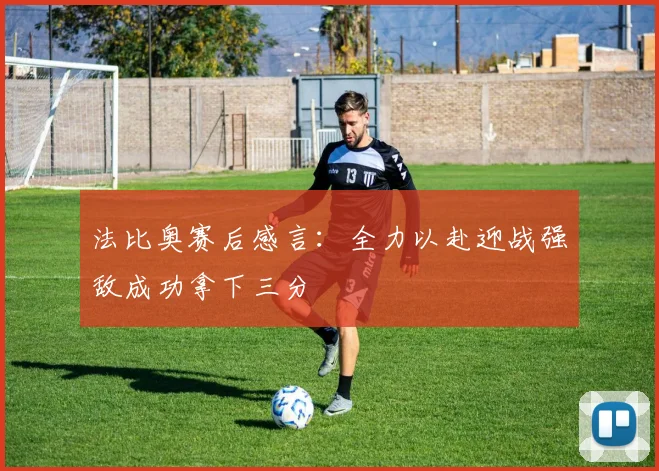 法比奥赛后感言：全力以赴迎战强敌成功拿下三分