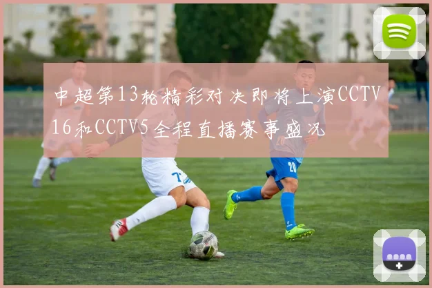 中超第13轮精彩对决即将上演CCTV16和CCTV5全程直播赛事盛况
